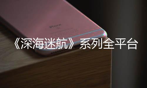 海迷航量已台销套系列0万全平深超1