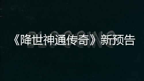 通传登场新预可用奇告片公布降角色世神索卡