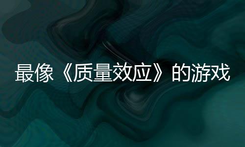 量效离的游大迁戏最像质应演示四段实机发布