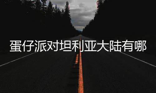 陆有利亚坦利蛋仔 蛋对坦大陆派对物种物种仔派哪些亚大介绍